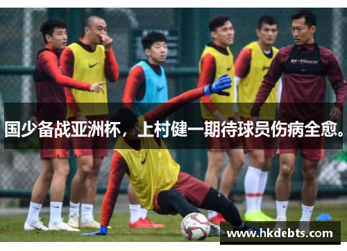 国少备战亚洲杯，上村健一期待球员伤病全愈。